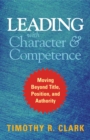 Image for Leading with character and competence: moving beyond title, position, and authority