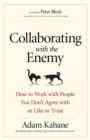 Image for Collaborating with the enemy: how to work with people you don&#39;t agree with or like or trust