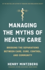 Image for Managing the myths of health care: bridging the separations between care, cure, control, and community