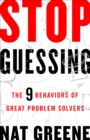 Image for Stop guessing: the 9 behaviors of great problem solvers