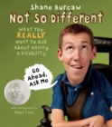 Image for Not So Different : What You Really Want to Ask About Having a Disability