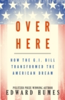 Image for Over Here: How the G.I. Bill Transformed the American Dream