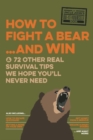 Image for How to Fight a Bear...and Win : And 72 Other Real Survival Tips We Hope You&#39;ll Never Need