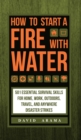Image for How to Start a Fire With Water: 501 Essential Survival Skills for Home, Work, Outdoors, Travel, and Anywhere Disaster Strikes