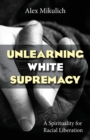 Image for Unlearning White Supremacy : A Spirituality for Racial Liberation