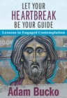 Image for Let your heartbreak be your guide  : lessons in engaged contemplation