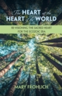 Image for The Heart at the Heart of the World: Re-visioning the Sacred Heart for the Ecozoic Era