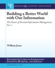 Image for Building a Better World with our Information: The Future of Personal Information Management, Part 3