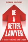 Image for Be a Better Lawyer : A Short Guide to a Long Career