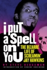 Image for I Put A Spell On You : The Bizarre Life of Screamin&#39; Jay Hawkins