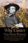 Image for Why Custer Was Never Warned: The Forgotten Story of the True Genesis of America&#39;s Most Iconic Military Disaster, Custer&#39;s Last Stand