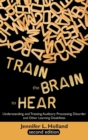 Image for Train the Brain to Hear : Understanding and Treating Auditory Processing Disorder, Dyslexia, Dysgraphia, Dyspraxia, Short Term Memory, Executive