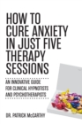 Image for How to Cure Anxiety in Just Five Therapy Sessions