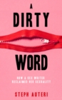 Image for A dirty word  : how a sex writer reclaimed her sexuality
