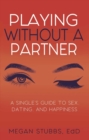 Image for Playing without a partner  : a singles&#39; guide to sex, dating, and happiness