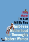 Image for Kids Will Be Fine: Guilt-Free Motherhood for Thoroughly Modern Women