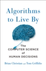 Image for Algorithms to live by: the computer science of human decisions