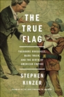 Image for True Flag: Theodore Roosevelt, Mark Twain, and the Birth of American Empire