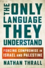 Image for The Only Language They Understand : Forcing Compromise in Israel and Palestine