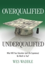Image for Overqualified/Underqualified : What Will Your Education (and Life Experience) Be Worth to You?