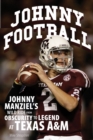 Image for Johnny Football: Johnny Manziel&#39;s wild ride from obscurity to legend at Texas A &amp; M