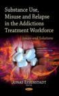 Image for Substance Use, Misuse &amp; Relapse in the Addictions Treatment Workforce : Issues &amp; Solutions