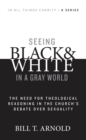 Image for Seeing black &amp; white in a gray world: the need for theological reasoning in the church&#39;s debate over sexuality