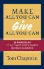 Image for Make All You Can, Give All You Can: Ten Principles to Activate God&#39;s Power in Your Business