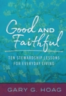 Image for Good and Faithful: Ten Stewardship Lessons for Everyday Living