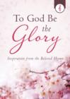 Image for To God be the glory: inspiration from the beloved hymn