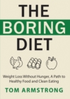 Image for The Boring Diet : Weight Loss Without Hunger, A Path to Healthy Food and Clean Eating