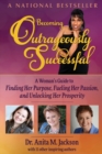 Image for Becoming Outrageously Successful : A Woman&#39;s Guide to Finding Her Purpose, Fueling Her Passion, and Unlocking Her Prosperity