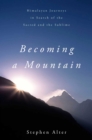 Image for Becoming a Mountain: Himalayan Journeys in Search of the Sacred and the Sublime