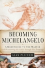 Image for Becoming Michelangelo: apprenticing to the master, and discovering the artist through his drawings