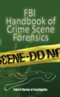 Image for FBI handbook of crime scene forensics: the authoritative guide to navigating crime scenes