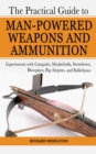 Image for The practical guide to man-powered weapons and ammunition: experiments with catapults, musketballs, stonebows, blowpipes big airguns, and bulletbows