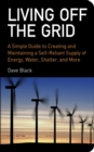 Image for Living off the grid: a simple guide to creating and maintaining a self-reliant supply of energy, water, shelter, and more