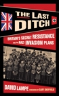 Image for Last Ditch: Britain&#39;s Secret Resistance and the Nazi Invasion Plans
