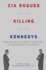 Image for CIA rogues and the killing of the Kennedys: how and why US agents conspired to assassinate JFK and RFK