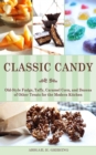 Image for Classic candy: old-style fudge, taffy, caramel corn, and dozens of other treats for the modern kitchen