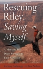 Image for Rescuing Riley, saving myself: a man and his dog&#39;s struggle to find salvation