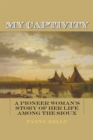 Image for My captivity: a pioneer woman&#39;s story of her life among the Sioux