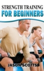 Image for Strength Training For Beginners:A Start Up Guide To Getting In Shape Easily Now!