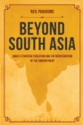 Image for Beyond South Asia: India&#39;s strategic evolution and the reintegration of the subcontinent