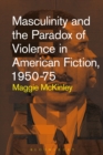 Image for Masculinity and the paradox of violence in American fiction, 1950-1975