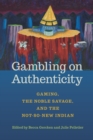 Image for Gambling on Authenticity: Gaming, the Noble Savage, and the Not-So-New Indian