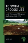 Image for To Swim With Crocodiles: Land, Violence, and Belonging in South Africa, 1800-1996
