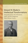 Image for Edward W. Blyden&#39;s Intellectual Transformations: Afropublicanism, Pan-Africanism, Islam, and the Indigenous West African Church