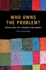 Image for Who Owns the Problem?: Africa and the Struggle for Agency
