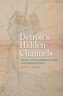 Image for Detroit&#39;s Hidden Channels: The Power of French-Indigenous Families in the Eighteenth Century